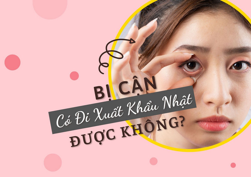 Bị cận có đi xuất khẩu Nhật được không?